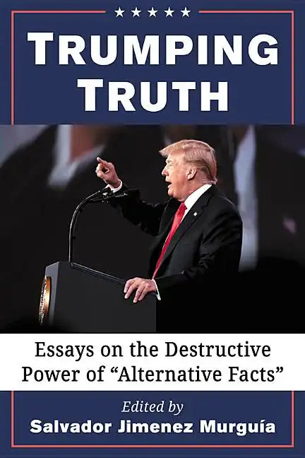 Trumping Truth: Essays on the Destructive Power of 