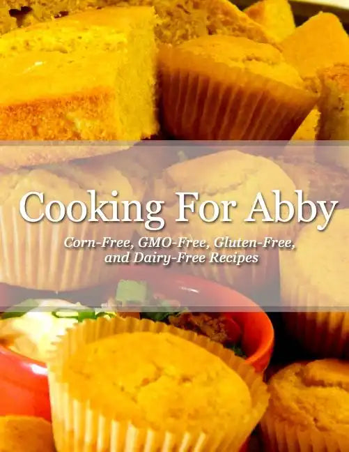 Cooking For Abby: Corn-free and GMO-free Recipes: Also Contains Gluten-Free, Dairy-Free, Beef-free, Pork-free, and Lower Histamine Recip - Paperback
