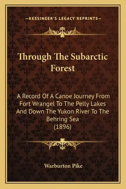 Through The Subarctic Forest: A Record Of A Canoe Journey From Fort Wrangel To The Pelly Lakes And Down The Yukon River To The Behring Sea (1896) - Paperback