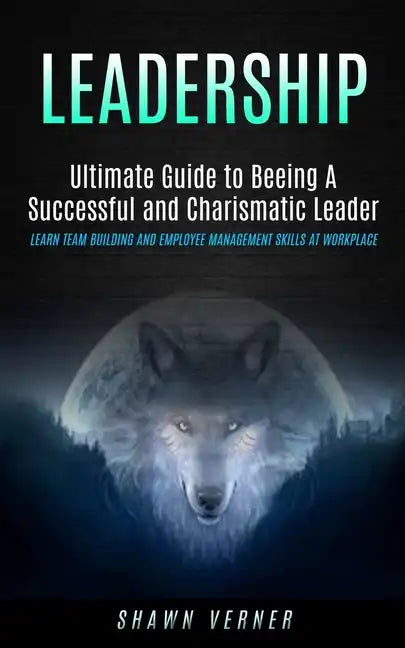 Leadership: Ultimate Guide to Beeing A Successful and Charismatic Leader (Learn Team Building and Employee Management Skills At Workplace) - Paperback
