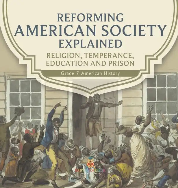 Reforming American Society Explained Religion, Temperance, Education and Prison Grade 7 American History - Hardcover