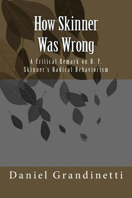 How Was Skinner Wrong: A Critical Remark on B. F. Skinner's Radical Behaviorism - Paperback