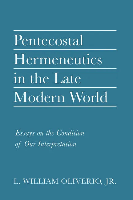 Pentecostal Hermeneutics in the Late Modern World: Essays on the Condition of Our Interpretation - Paperback