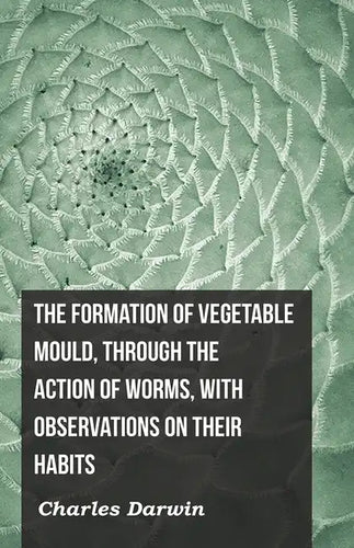The Formation of Vegetable Mould, Through the Action of Worms, with Observations on Their Habits - Paperback