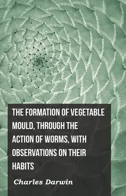 The Formation of Vegetable Mould, Through the Action of Worms, with Observations on Their Habits - Paperback
