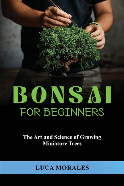 Bonsai for Beginners: The Art and Science of Growing Miniature Trees - Paperback