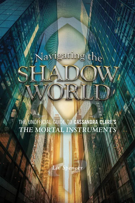 Navigating the Shadow World: The Unofficial Guide to Cassandra Clare's the Mortal Instruments - Paperback