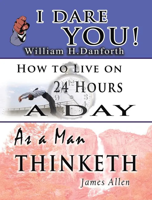 The Wisdom of William H. Danforth, James Allen & Arnold Bennett- Including: I Dare You!, As a Man Thinketh & How to Live on 24 Hours a Day - Hardcover