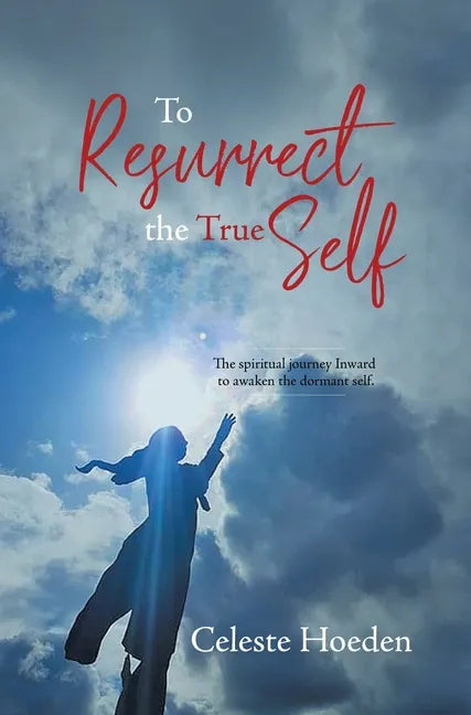To Resurrect the True Self: The Spiritual Journey Inward to Awaken the Dormant Inner Self - Hardcover