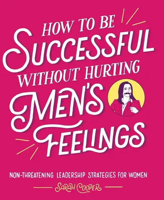 How to Be Successful Without Hurting Men's Feelings: Non-Threatening Leadership Strategies for Women - Paperback