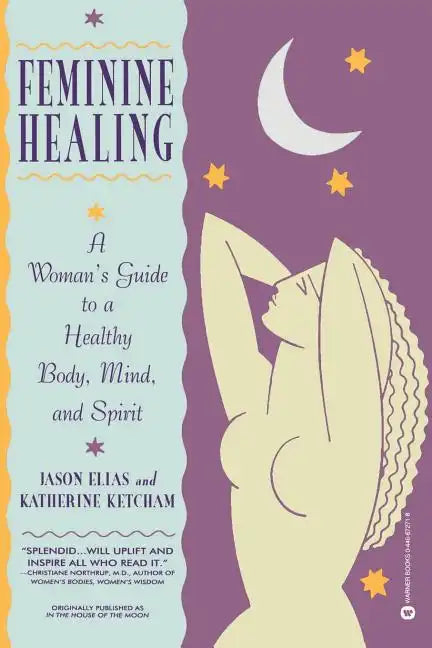 Feminine Healing: A Woman's Guide to a Healthy Body, Mind, and Spirit - Paperback
