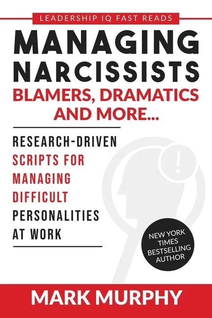 Managing Narcissists, Blamers, Dramatics and More...: Research-Driven Scripts For Managing Difficult Personalities At Work - Paperback