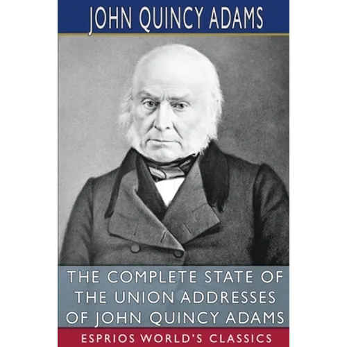 The Complete State of the Union Addresses of John Quincy Adams (Esprios Classics) - Paperback