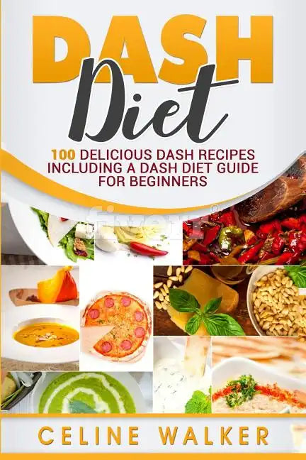 DASH Diet: 100 Delicious DASH Recipes Including a DASH Diet Guide for Beginners - Paperback