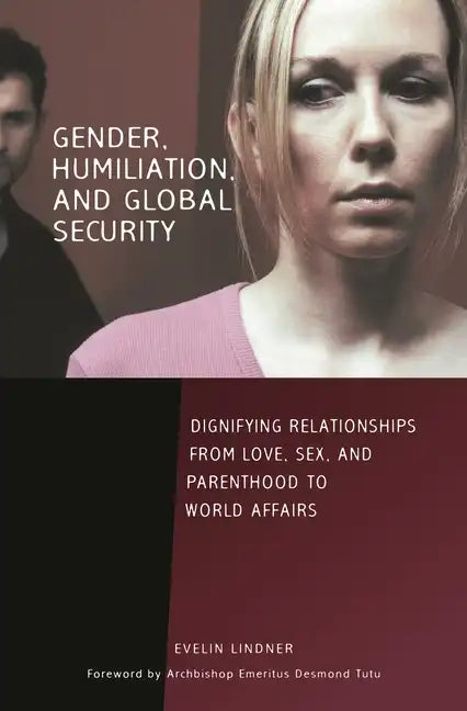 Gender, Humiliation, and Global Security: Dignifying Relationships from Love, Sex, and Parenthood to World Affairs - Hardcover