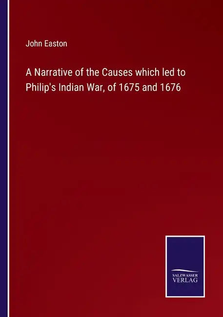 A Narrative of the Causes which led to Philip's Indian War, of 1675 and 1676 - Paperback