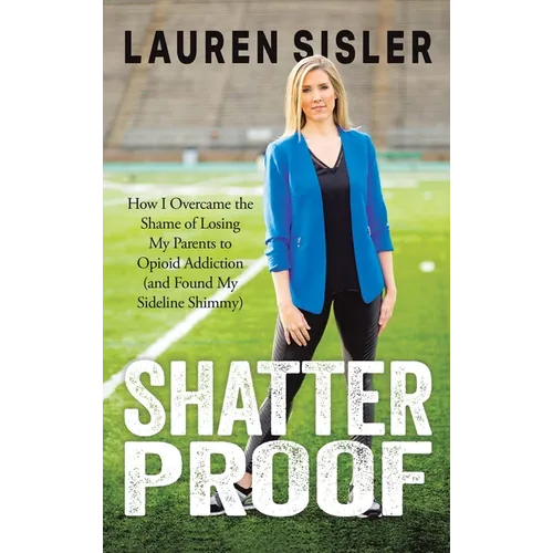Shatterproof: How I Overcame the Shame of Losing My Parents to Opioid Addiction (and Found My Sideline Shimmy) - Hardcover