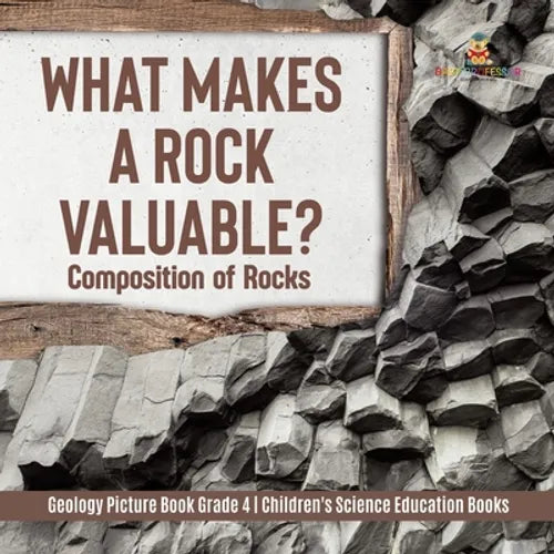 What Makes a Rock Valuable?: Composition of Rocks Geology Picture Book Grade 4 Children's Science Education Books - Paperback