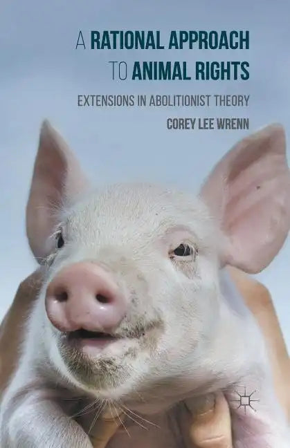 A Rational Approach to Animal Rights: Extensions in Abolitionist Theory - Paperback