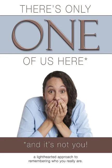 There's Only One of Us Here - (And It's Not You!): A Lighthearted Approach to Remembering Who You Really Are. - Paperback