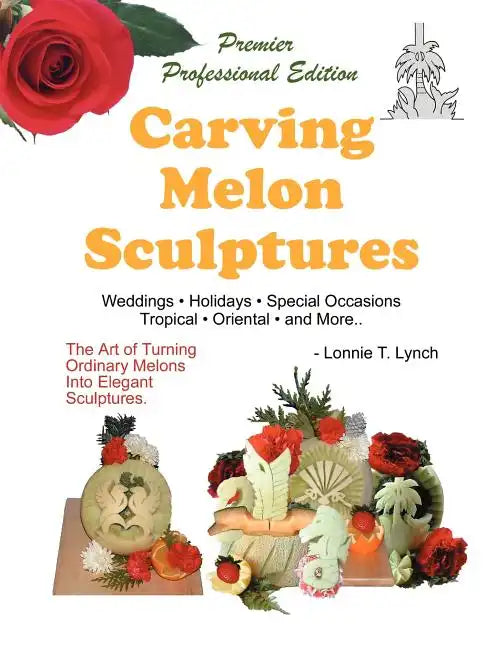 Carving Melon Sculptures: The Art of Turning Ordinary Melons into Elegant Sculptures - Paperback