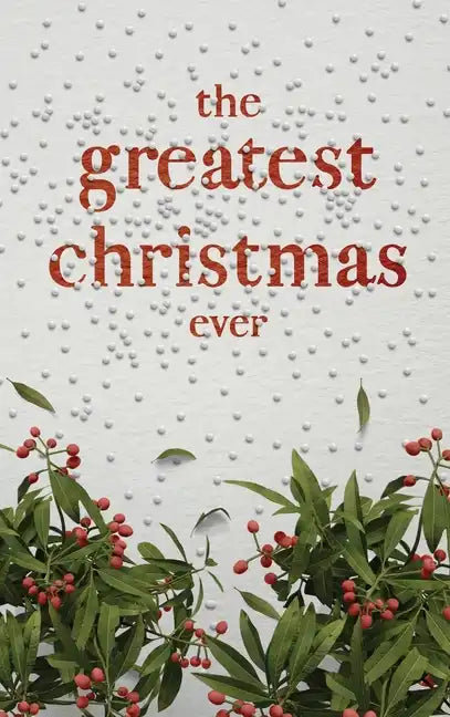 The Greatest Christmas Ever: A Treasury of Inspirational Ideas and Insights for an Unforgettable Christmas - Hardcover