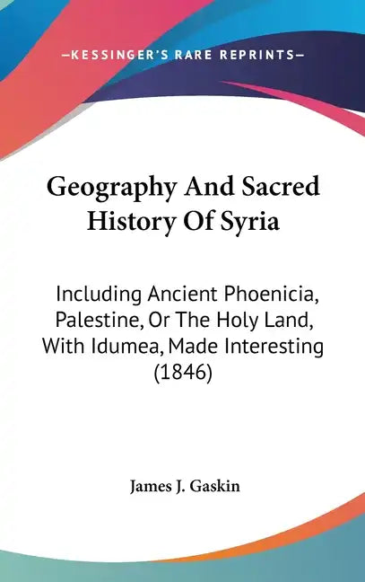 Geography And Sacred History Of Syria: Including Ancient Phoenicia, Palestine, Or The Holy Land, With Idumea, Made Interesting (1846) - Hardcover