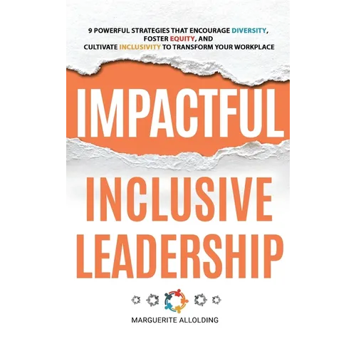 Impactful Inclusive Leadership: 9 Powerful Strategies That Encourage Diversity, Foster Equity, and Cultivate Inclusivity to Transform Your Workplace - Hardcover