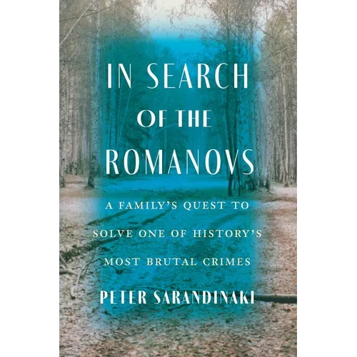 In Search of the Romanovs: A Family's Quest to Solve One of History's Most Brutal Crimes - Hardcover