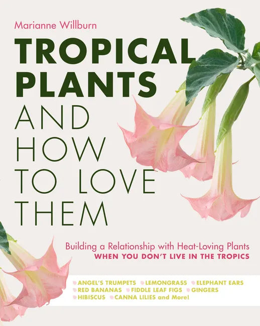 Tropical Plants and How to Love Them: Building a Relationship with Heat-Loving Plants When You Don't Live in the Tropics - Angel's Trumpets - Lemongra - Paperback