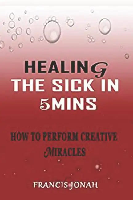 Healing the Sick in 5 Minutes: How to Perform Creative Miracles - Paperback