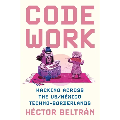 Code Work: Hacking Across the Us/M騙ico Techno-Borderlands - Paperback