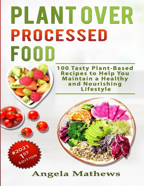 Plant over Processed Food: 100 Tasty Plant Based Recipes to Help You Maintain a Healthy and Nourishing Lifestyle - Paperback
