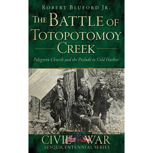 The Battle of Totopotomoy Creek: Polegreen Church and the Prelude to Cold Harbor - Hardcover