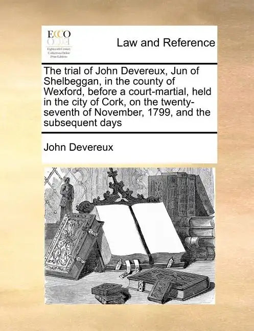 The Trial of John Devereux, Jun of Shelbeggan, in the County of Wexford, Before a Court-Martial, Held in the City of Cork, on the Twenty-Seventh of No - Paperback