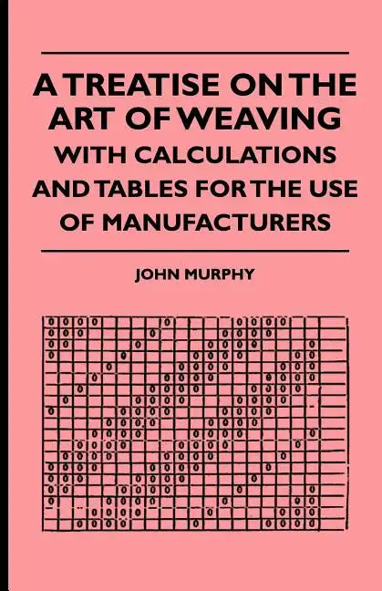 A Treatise On The Art Of Weaving, With Calculations And Tables For The Use Of Manufacturers - Paperback