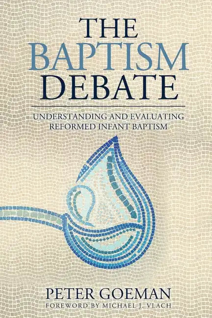 The Baptism Debate: Understanding and Evaluating Reformed Infant Baptism - Paperback