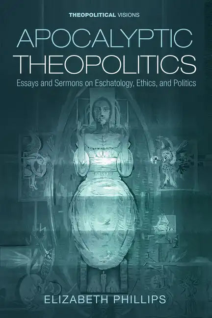 Apocalyptic Theopolitics: Essays and Sermons on Eschatology, Ethics, and Politics - Paperback