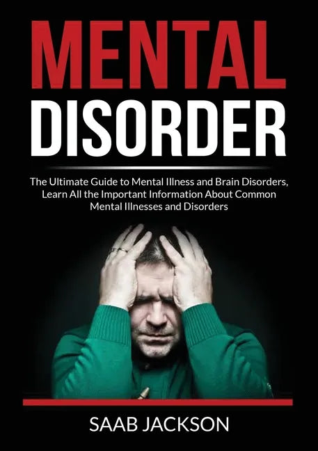 Mental Disorder: The Ultimate Guide to Mental Illness and Brain Disorders, Learn All the Important Information About Common Mental Illn - Paperback