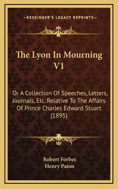 The Lyon In Mourning V1: Or A Collection Of Speeches, Letters, Journals, Etc. Relative To The Affairs Of Prince Charles Edward Stuart (1895) - Hardcover