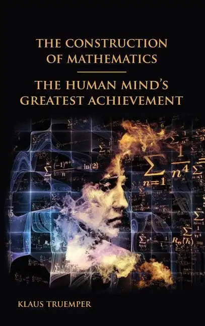 The Construction of Mathematics: The Human Mind's Greatest Achievement - Hardcover