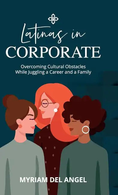 Latinas in Corporate: Overcoming Cultural Obstacles While Juggling a Career and a Family - Hardcover