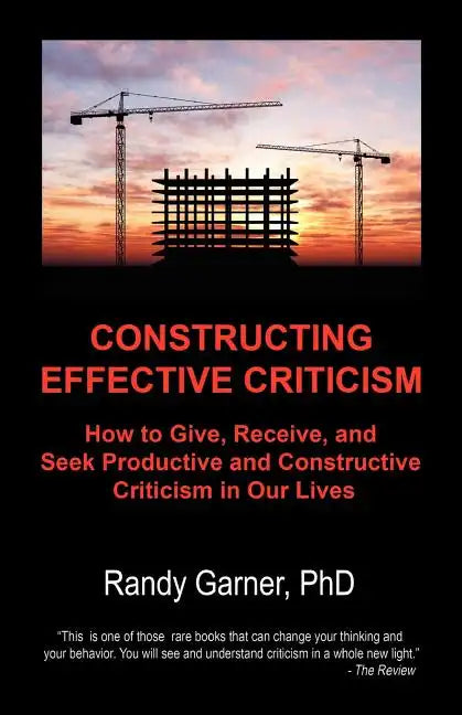 Constructing Effective Criticism: How to Give, Receive, and Seek Productive and Constructive Criticism in Our Lives - Paperback
