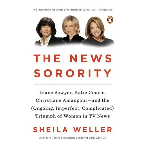 The News Sorority: Diane Sawyer, Katie Couric, Christiane Amanpour--and the (Ongoing, Imperfect, Complicated) Triumph of Women in TV News - Paperback