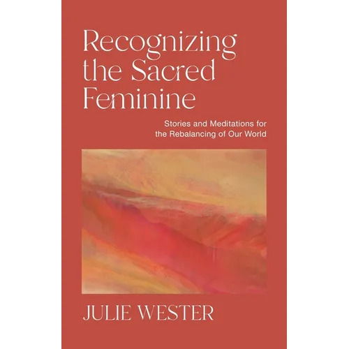 Recognizing the Sacred Feminine: Stories and Meditations for the Rebalancing of Our World - Paperback