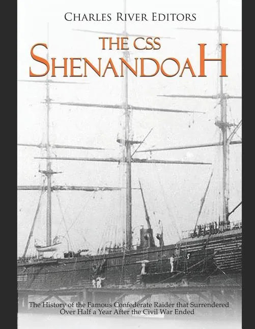 The CSS Shenandoah: The History of the Famous Confederate Raider that Surrendered Over Half a Year After the Civil War Ended - Paperback