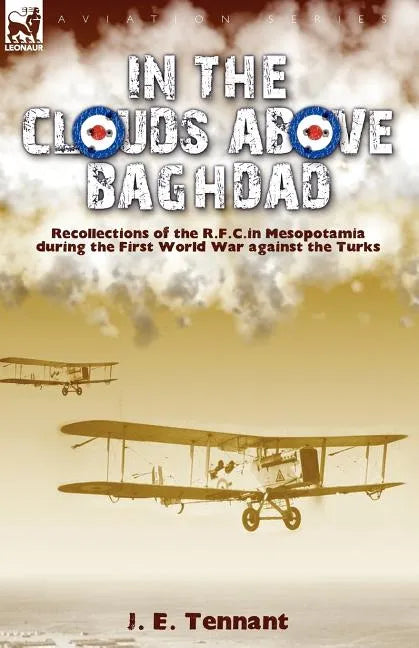 In the Clouds Above Baghdad: Recollections of the R. F. C. in Mesopotamia during the First World War Against the Turks - Paperback