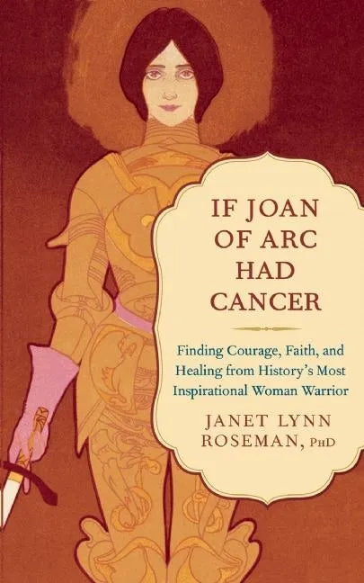 If Joan of Arc Had Cancer: Finding Courage, Faith, and Healing from History's Most Inspirational Woman Warrior - Paperback