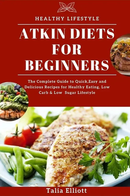 Atkin Diets for Beginners: The Complete Guide to Quick, Easy and Delicious Recipes for Healthy Eating, Low Carb & Low Sugar Lifestyle - Paperback