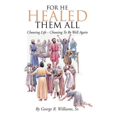 For He Healed Them All: Choosing Life - Choosing To Be Well Again - Hardcover